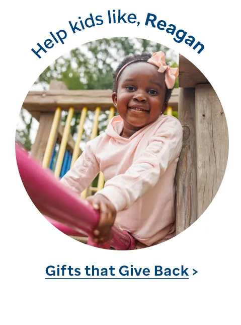 Help kids like Reagan. Gifts that Give Back.